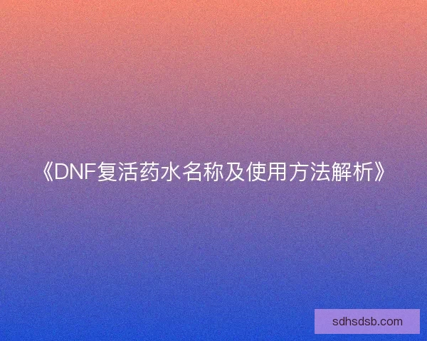 《DNF复活药水名称及使用方法解析》