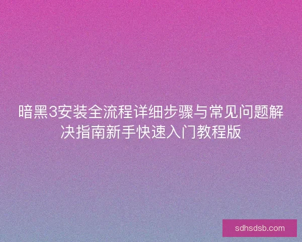 暗黑3安装全流程详细步骤与常见问题解决指南新手快速入门教程版