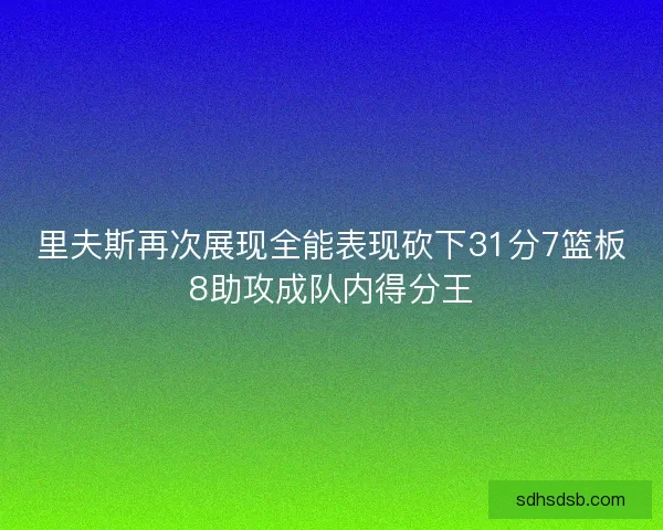 里夫斯再次展现全能表现砍下31分7篮板8助攻成队内得分王