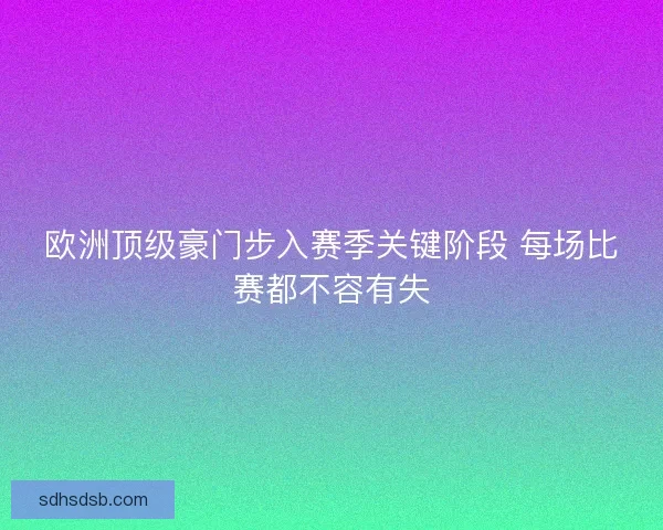 欧洲顶级豪门步入赛季关键阶段 每场比赛都不容有失